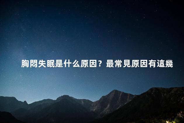 胸悶失眠是什么原因？最常見原因有這幾種類型